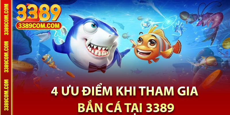 Bắn Cá 3389 – Sân Chơi Bắn Cá Cực Đã Trúng Đậm Mỗi Ngày 3 4 ưu điểm khi tham gia bắn cá tại 3389