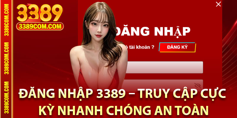 Đăng Nhập 3389 – Truy Cập Cực Kỳ Nhanh Chóng An Toàn