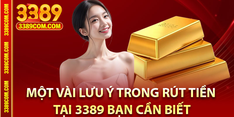 Rút Tiền 3389 Trong Chớp Mắt – Hướng Dẫn Nhanh Chỉ 3 Phút 4 Một vài lưu ý trong rút tiền tại 3389 bạn cần biết