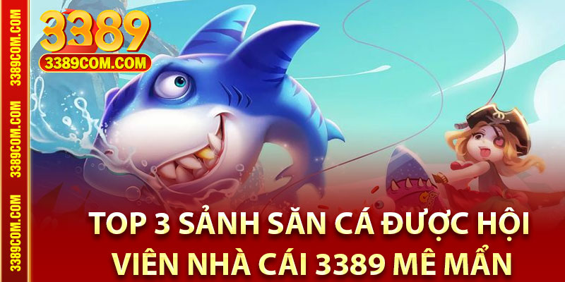 Bắn Cá 3389 – Sân Chơi Bắn Cá Cực Đã Trúng Đậm Mỗi Ngày 4 Top 3 sảnh săn cá được hội viên nhà cái 3389 mê mẩn